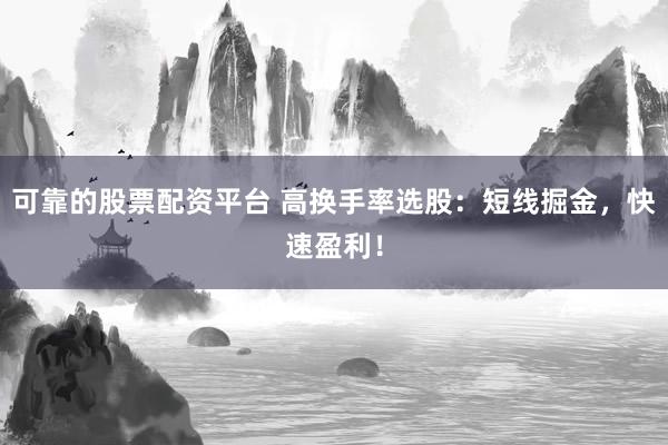 可靠的股票配资平台 高换手率选股：短线掘金，快速盈利！