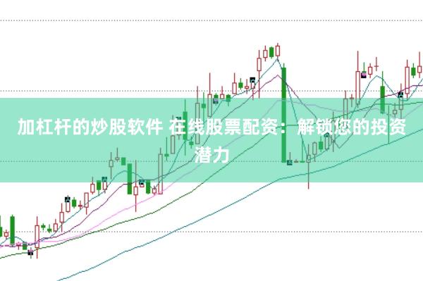 加杠杆的炒股软件 在线股票配资：解锁您的投资潜力