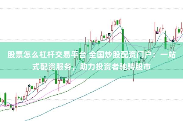 股票怎么杠杆交易平台 全国炒股配资门户：一站式配资服务，助力投资者驰骋股市