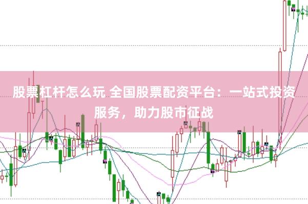 股票杠杆怎么玩 全国股票配资平台：一站式投资服务，助力股市征战
