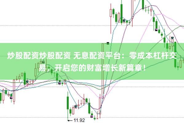 炒股配资炒股配资 无息配资平台：零成本杠杆交易，开启您的财富增长新篇章！
