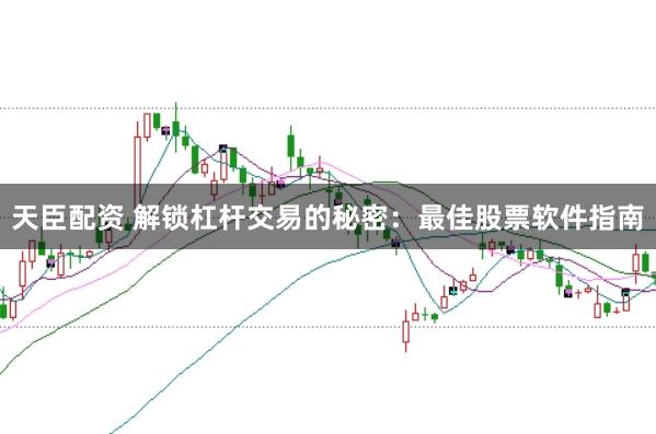 天臣配资 解锁杠杆交易的秘密：最佳股票软件指南