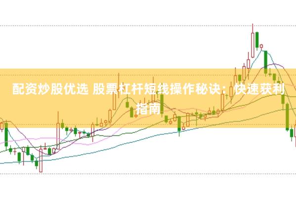 配资炒股优选 股票杠杆短线操作秘诀：快速获利指南