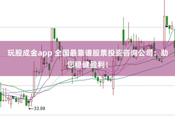 玩股成金app 全国最靠谱股票投资咨询公司：助您稳健盈利！
