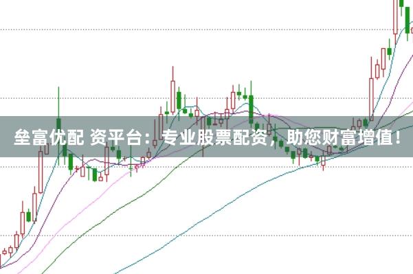 垒富优配 资平台：专业股票配资，助您财富增值！