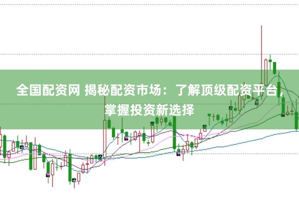 全国配资网 揭秘配资市场：了解顶级配资平台，掌握投资新选择
