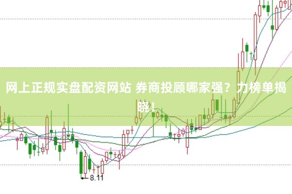 网上正规实盘配资网站 券商投顾哪家强？力榜单揭晓！