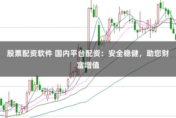 股票配资软件 国内平台配资：安全稳健，助您财富增值