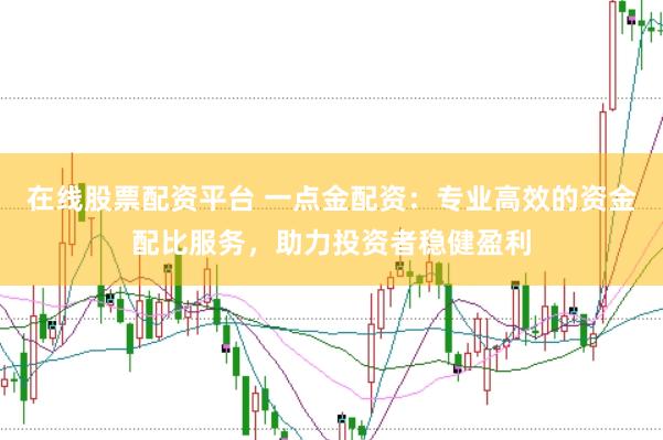 在线股票配资平台 一点金配资：专业高效的资金配比服务，助力投资者稳健盈利