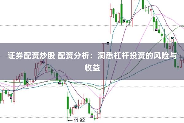 证券配资炒股 配资分析：洞悉杠杆投资的风险与收益