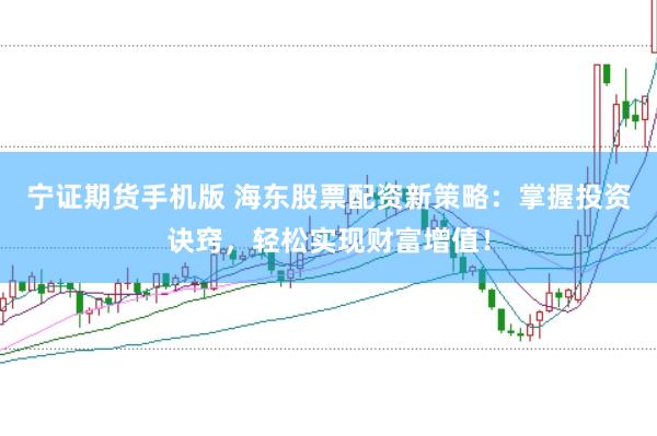 宁证期货手机版 海东股票配资新策略：掌握投资诀窍，轻松实现财富增值！