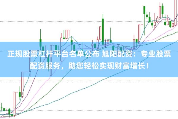 正规股票杠杆平台名单公布 旭阳配资：专业股票配资服务，助您轻松实现财富增长！