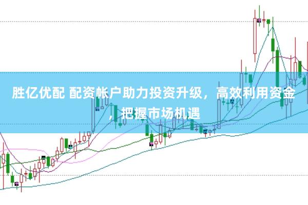 胜亿优配 配资帐户助力投资升级，高效利用资金，把握市场机遇