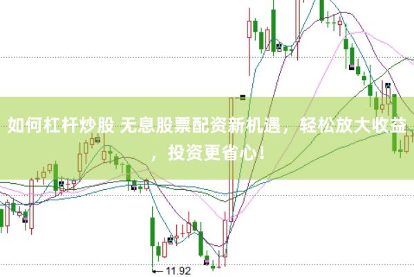 如何杠杆炒股 无息股票配资新机遇，轻松放大收益，投资更省心！