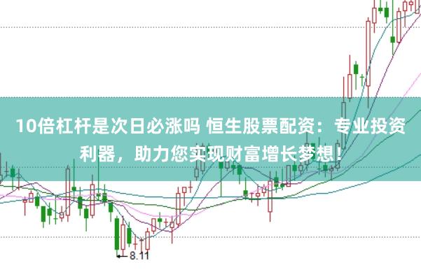 10倍杠杆是次日必涨吗 恒生股票配资：专业投资利器，助力您实现财富增长梦想！