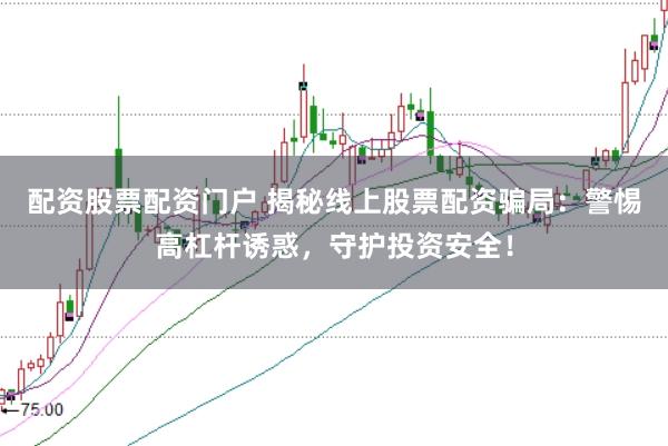 配资股票配资门户 揭秘线上股票配资骗局：警惕高杠杆诱惑，守护投资安全！