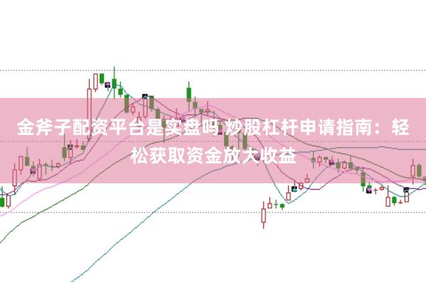 金斧子配资平台是实盘吗 炒股杠杆申请指南：轻松获取资金放大收益
