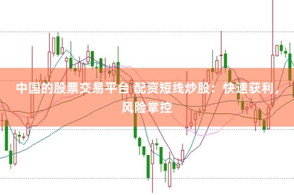 中国的股票交易平台 配资短线炒股：快速获利，风险掌控