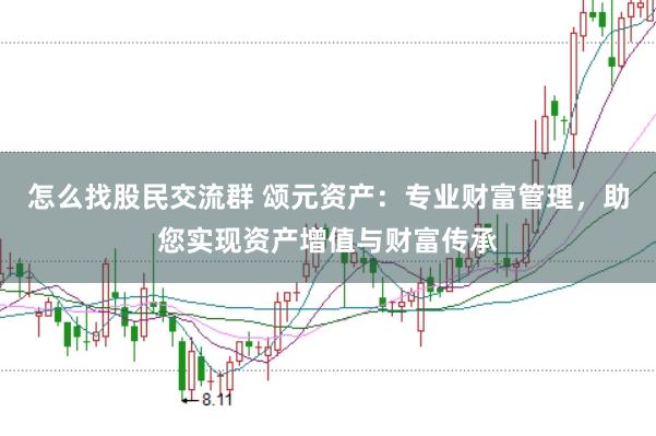 怎么找股民交流群 颂元资产：专业财富管理，助您实现资产增值与财富传承