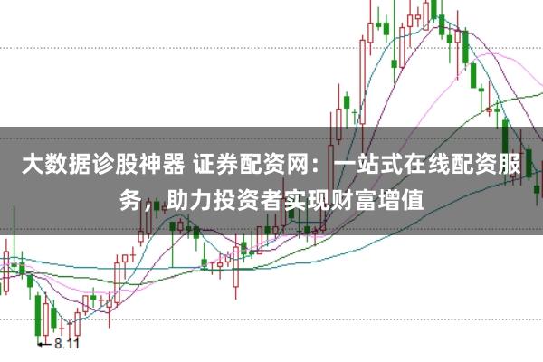 大数据诊股神器 证券配资网：一站式在线配资服务，助力投资者实现财富增值