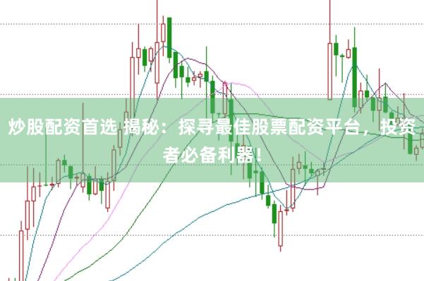炒股配资首选 揭秘：探寻最佳股票配资平台，投资者必备利器！