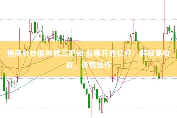 指南针炒股神器三把锁 股票开通杠杆：解锁高收益，谨慎操作