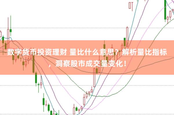 数字货币投资理财 量比什么意思？解析量比指标，洞察股市成交量变化！