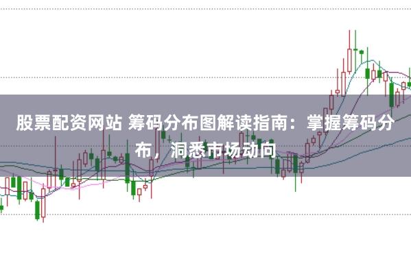 股票配资网站 筹码分布图解读指南：掌握筹码分布，洞悉市场动向