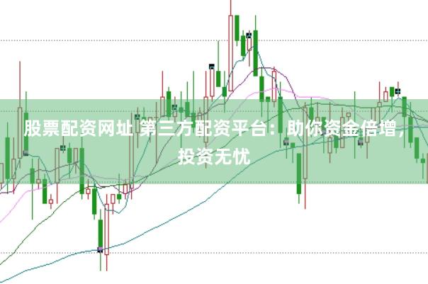 股票配资网址 第三方配资平台：助你资金倍增，投资无忧