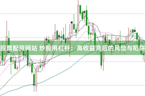 股票配资网站 炒股用杠杆：高收益背后的风险与陷阱