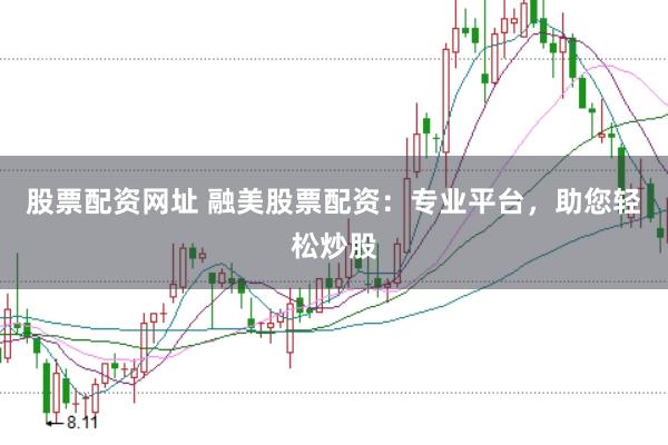 股票配资网址 融美股票配资：专业平台，助您轻松炒股