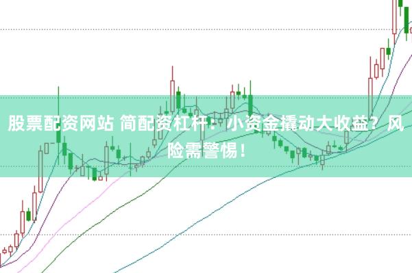 股票配资网站 简配资杠杆：小资金撬动大收益？风险需警惕！