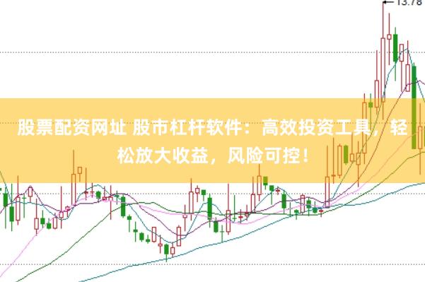 股票配资网址 股市杠杆软件：高效投资工具，轻松放大收益，风险可控！