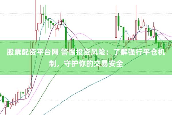 股票配资平台网 警惕投资风险：了解强行平仓机制，守护你的交易安全