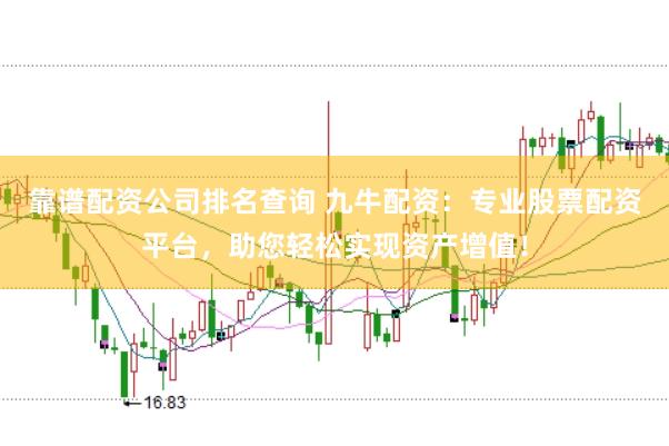 靠谱配资公司排名查询 九牛配资：专业股票配资平台，助您轻松实现资产增值！