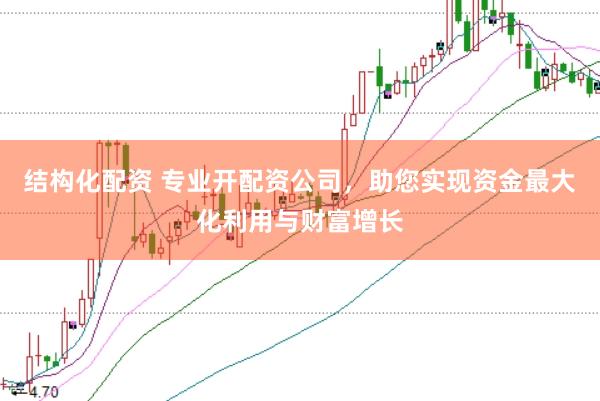 结构化配资 专业开配资公司，助您实现资金最大化利用与财富增长