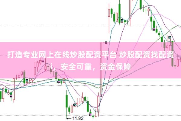 打造专业网上在线炒股配资平台 炒股配资找配资i，安全可靠，资金保障