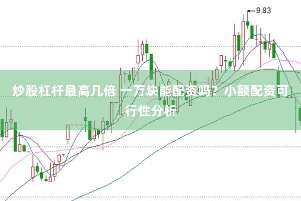 炒股杠杆最高几倍 一万块能配资吗？小额配资可行性分析