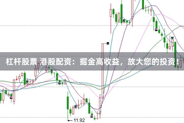 杠杆股票 港股配资：掘金高收益，放大您的投资！