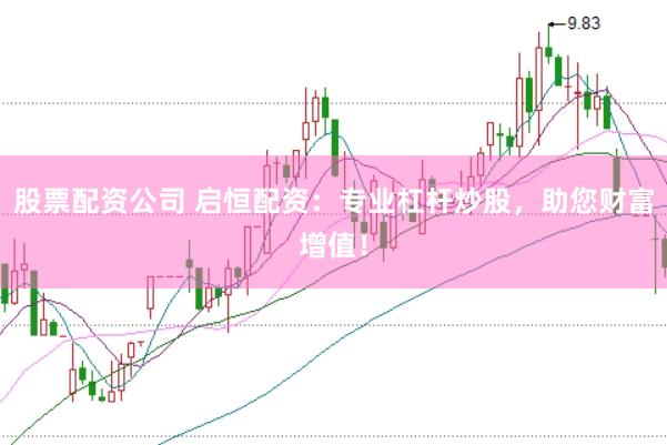 股票配资公司 启恒配资：专业杠杆炒股，助您财富增值！