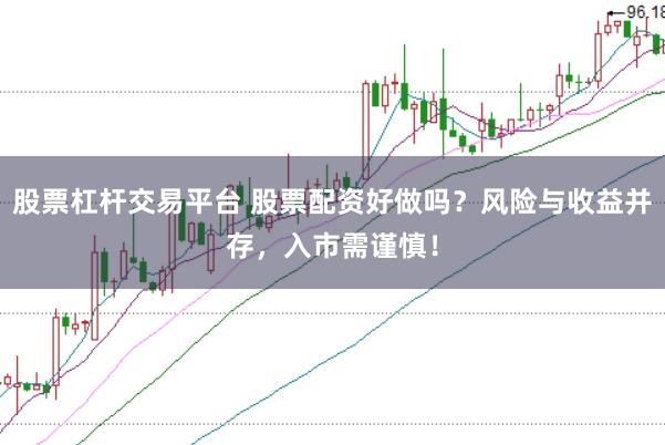 股票杠杆交易平台 股票配资好做吗？风险与收益并存，入市需谨慎！