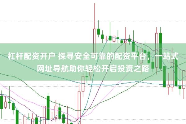 杠杆配资开户 探寻安全可靠的配资平台，一站式网址导航助你轻松开启投资之路