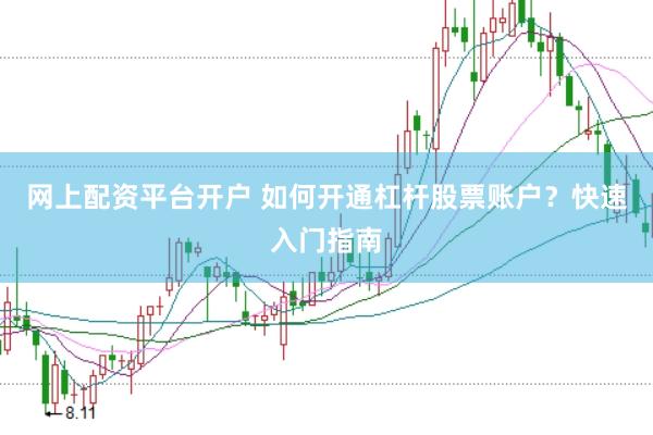网上配资平台开户 如何开通杠杆股票账户？快速入门指南