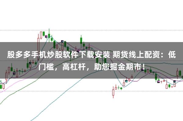 股多多手机炒股软件下载安装 期货线上配资：低门槛，高杠杆，助您掘金期市！