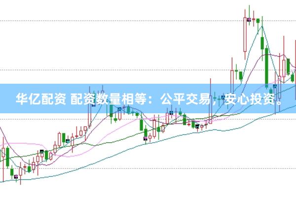 华亿配资 配资数量相等：公平交易，安心投资。