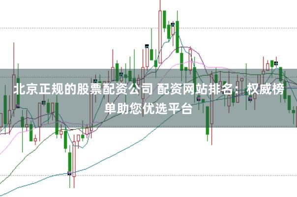 北京正规的股票配资公司 配资网站排名：权威榜单助您优选平台