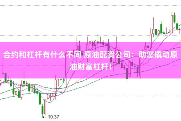 合约和杠杆有什么不同 原油配资公司：助您撬动原油财富杠杆！