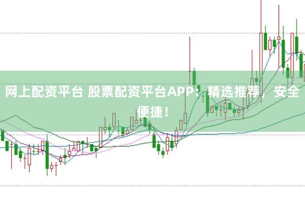 网上配资平台 股票配资平台APP：精选推荐，安全便捷！