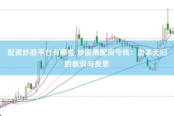 配资炒股平台有哪些 炒股票配资亏钱：血本无归的教训与反思