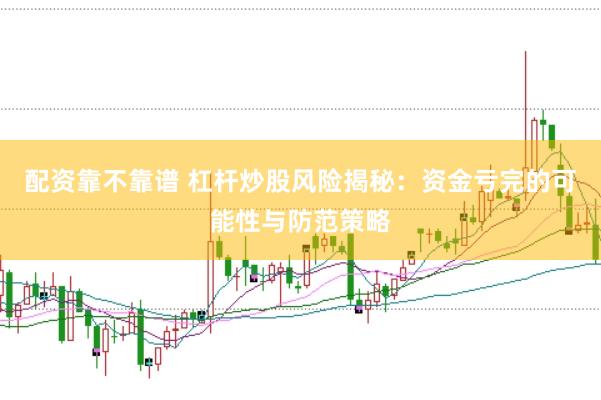 配资靠不靠谱 杠杆炒股风险揭秘：资金亏完的可能性与防范策略